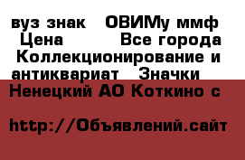 1.1) вуз знак : ОВИМу ммф › Цена ­ 389 - Все города Коллекционирование и антиквариат » Значки   . Ненецкий АО,Коткино с.